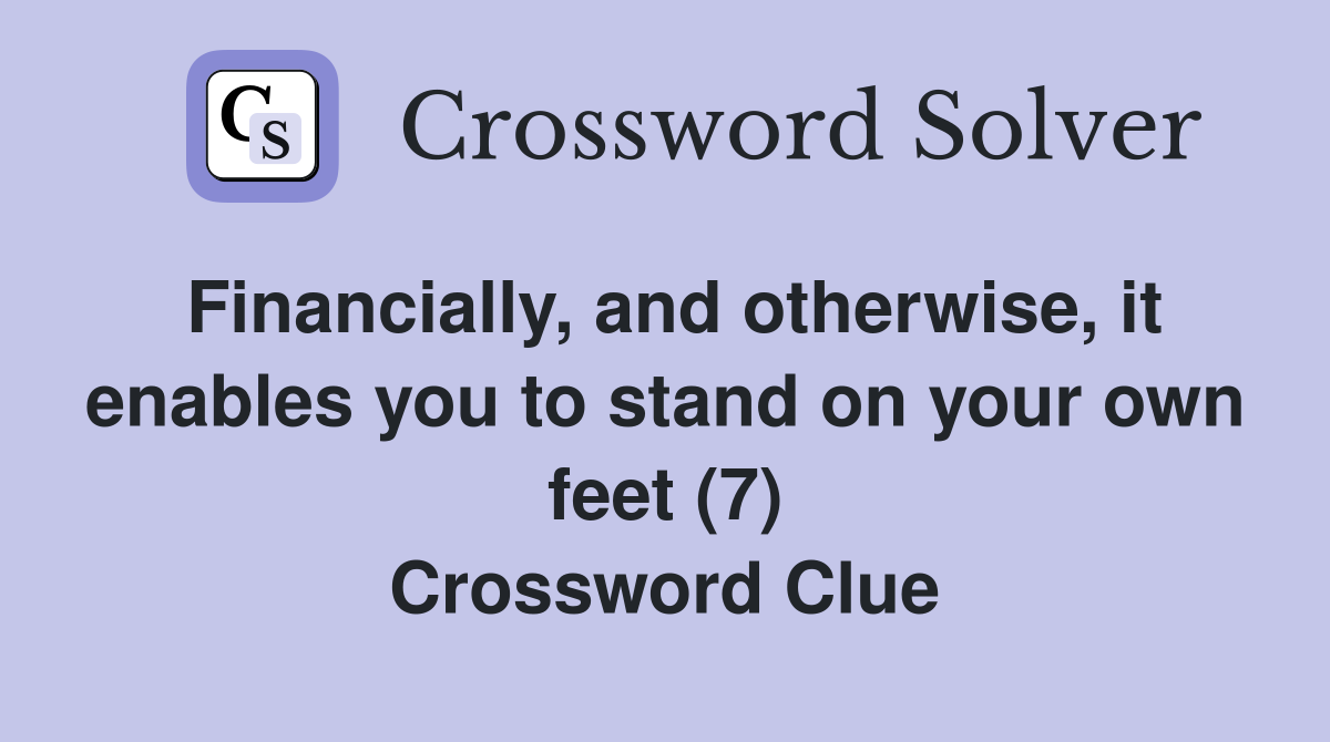 Financially, and otherwise, it enables you to stand on your own feet (7
